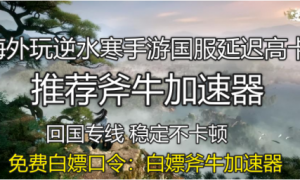 海外玩逆水寒手游国服延迟高卡顿，斧牛加速器助力海外回国畅玩